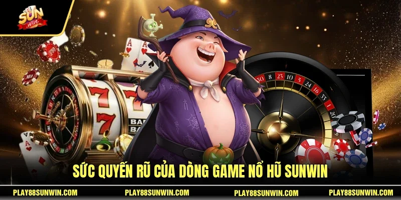 Sức quyến rũ của dòng game nổ hũ SUNWIN