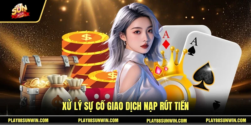 Xử lý sự cố giao dịch nạp rút tiền